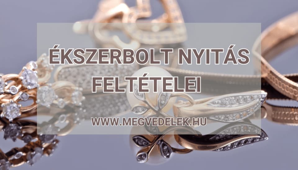 Ékszerbolt nyitás feltételei 2025