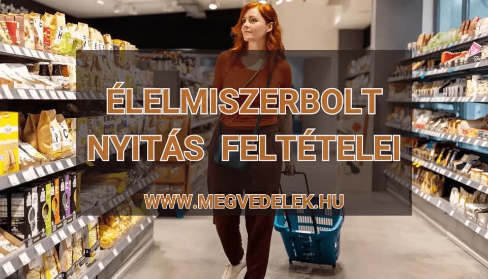 Élelmiszerbolt nyitás feltételei 2025