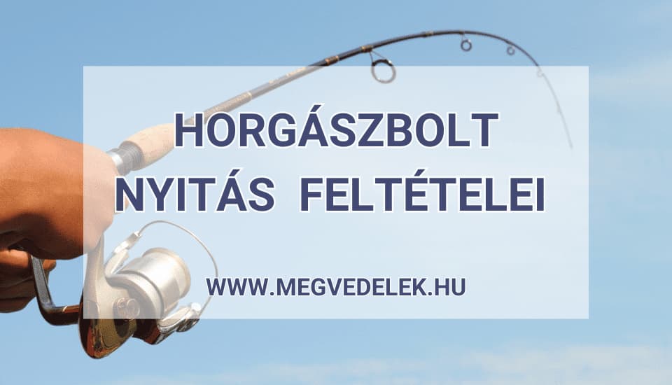 Horgászbolt nyitás feltételei 2025