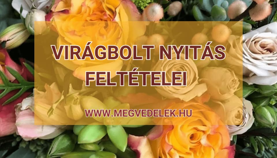 Virágbolt nyitás feltételei 2025