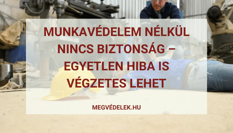 Munkavédelem nélkül nincs biztonság – egyetlen hiba is végzetes lehet