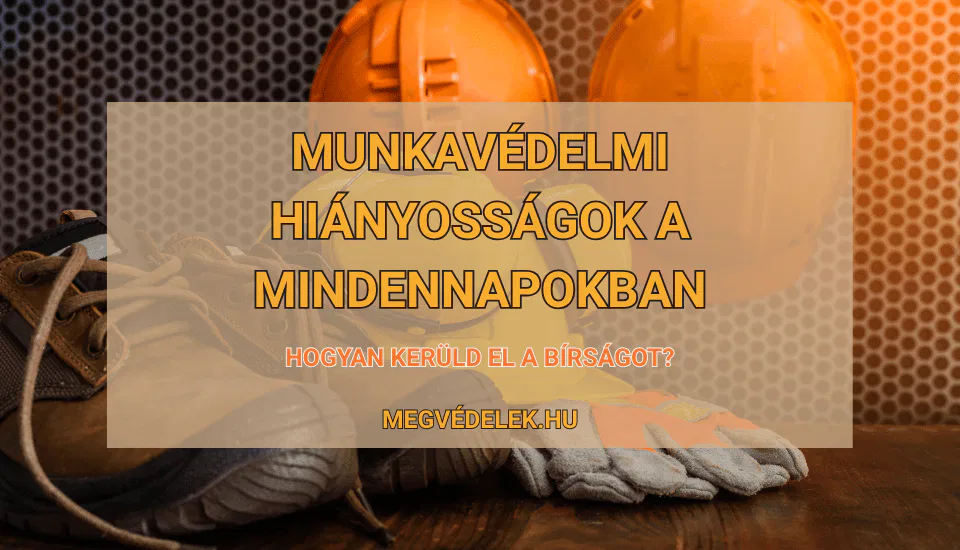 Munkavédelmi hiányosságok a mindennapokban – Hogyan kerüld el a bírságot?