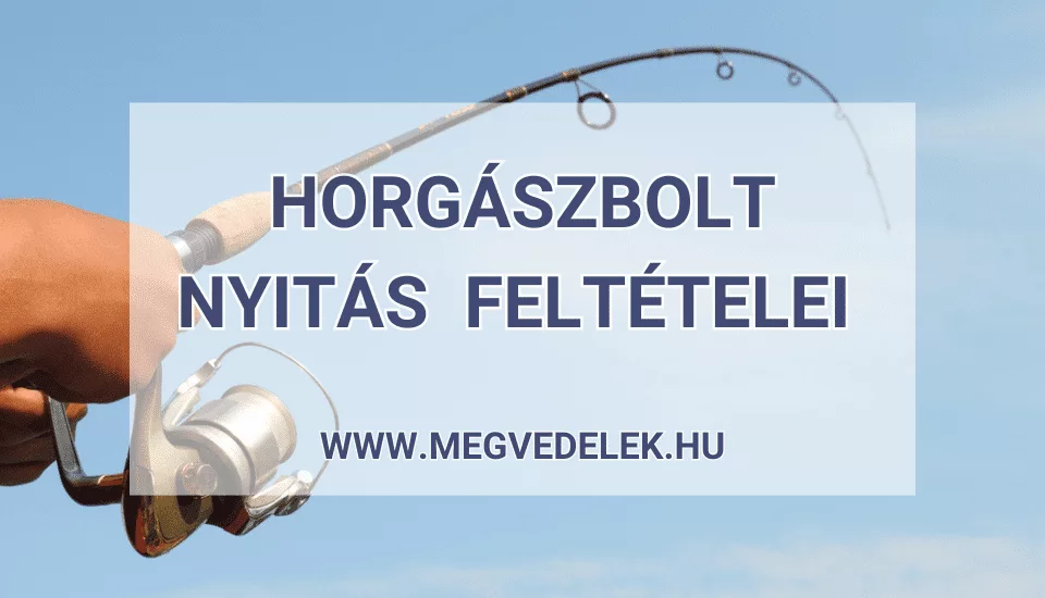 Horgászbolt nyitás feltételei 2025