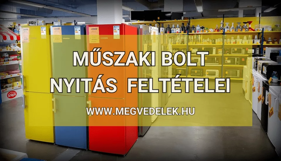 Műszaki bolt nyitás feltételei 2025