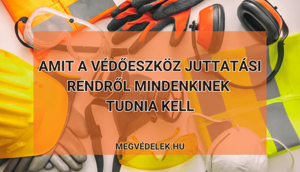 Amit a védőeszköz juttatási rendről mindenkinek tudnia kell