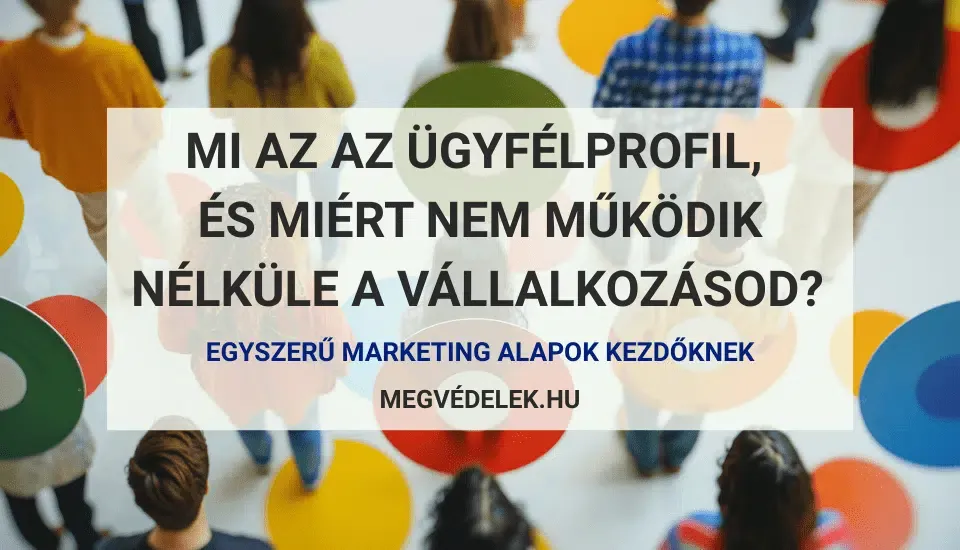 Mi az az ügyfélprofil, és miért nem működik nélküle a vállalkozásod? – Egyszerű marketing alapok kezdőknek