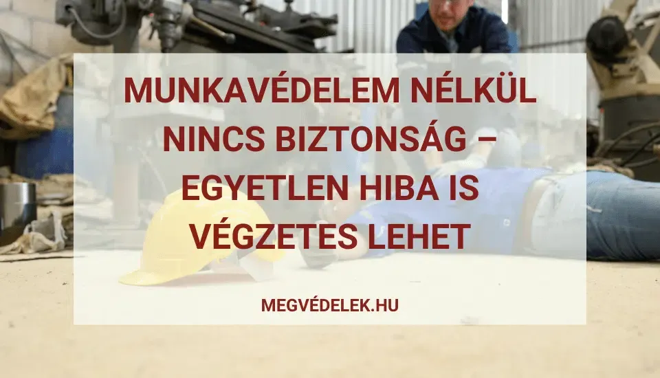 Munkavédelem nélkül nincs biztonság – egyetlen hiba is végzetes lehet