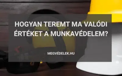 Hogyan teremt ma valódi értéket a munkavédelem?