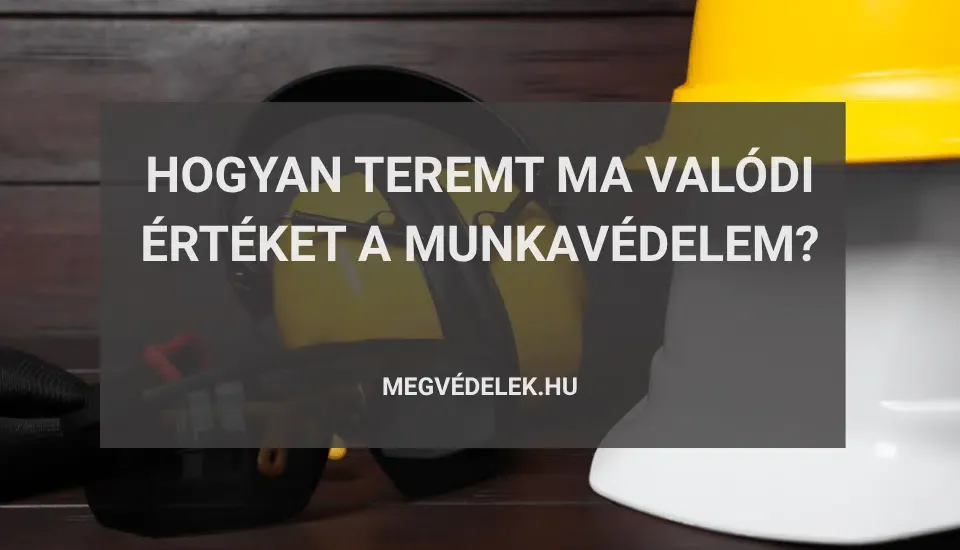 Hogyan-teremt-ma-valodi-erteket-a-munkavedelem.